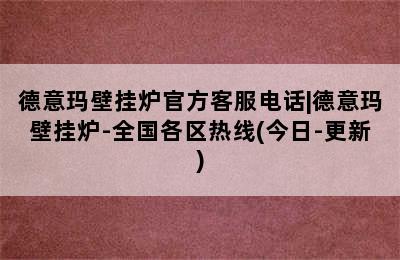 德意玛壁挂炉官方客服电话|德意玛壁挂炉-全国各区热线(今日-更新)